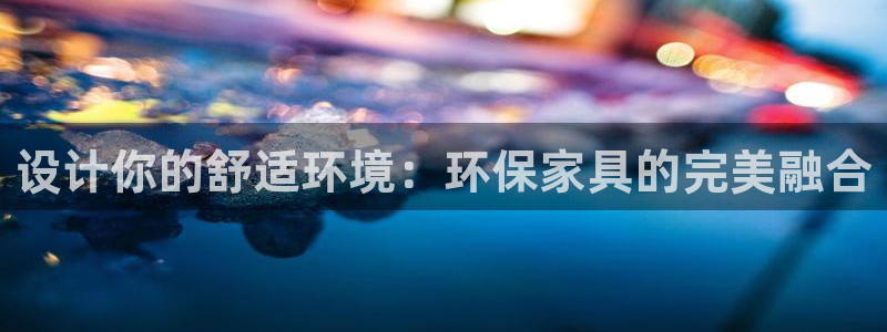 意昂5(KGAME)平台登陆官网：设计你的舒适环境：环保家具