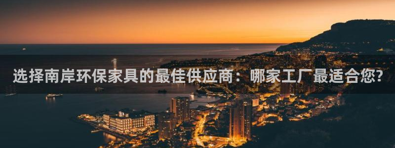 意昂5(KGAME)平台黑款：选择南岸环保家具的最佳供应商：