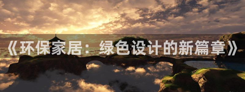 意昂5(KGAME)登录网页：《环保家居：绿色设计的新篇章》