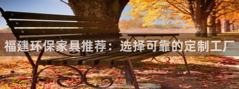 意昂5(KGAME)代理注册：福建环保家具推荐：选择可靠的定