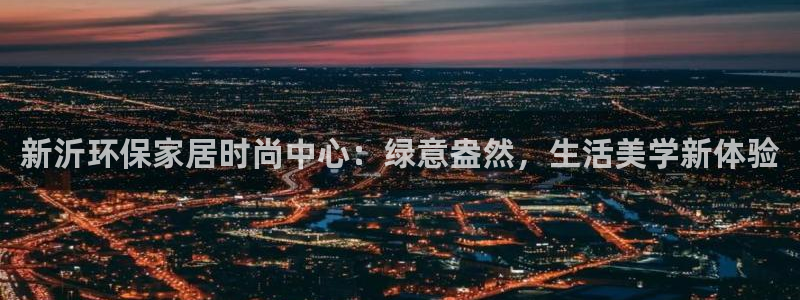 意昂5(KGAME)官网注册：新沂环保家居时尚中心：绿意盎然