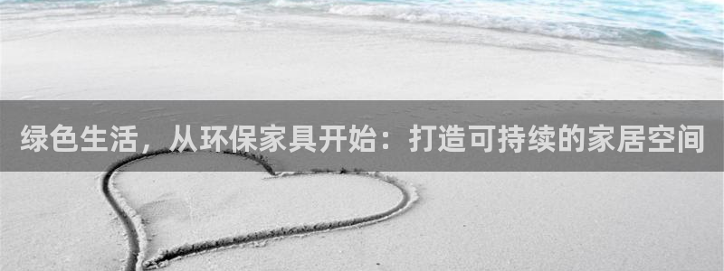 意昂5(KGAME)平台客服：绿色生活，从环保家具开始：打造