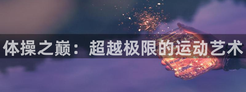 哈哈体育下载：体操之巅：超越极限的运动艺术