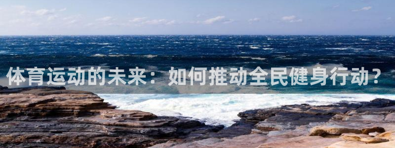 哈哈体育：体育运动的未来：如何推动全民健身行动？